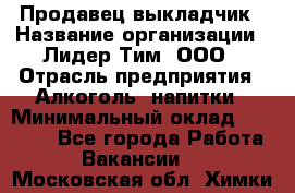 Продавец выкладчик › Название организации ­ Лидер Тим, ООО › Отрасль предприятия ­ Алкоголь, напитки › Минимальный оклад ­ 28 300 - Все города Работа » Вакансии   . Московская обл.,Химки г.